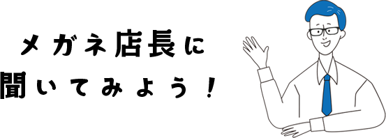 メガネ店長に聞いてみよう