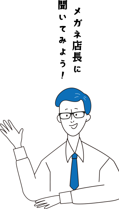 メガネ店長に聞いてみよう