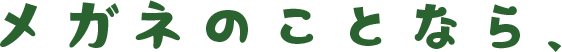 メガネのことなら、
