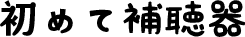 初めて補聴器
